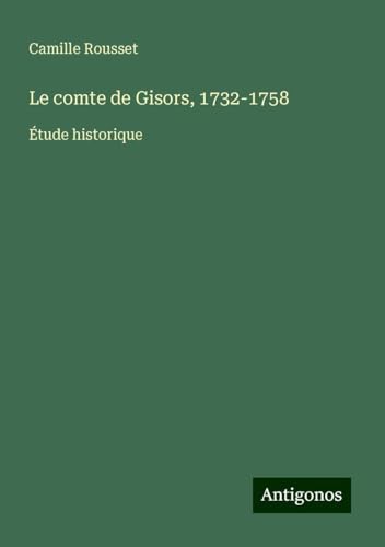Le comte de Gisors, 1732-1758: Étude historique von Antigonos Verlag