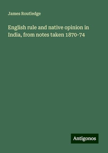 English rule and native opinion in India, from notes taken 1870-74 von Antigonos Verlag