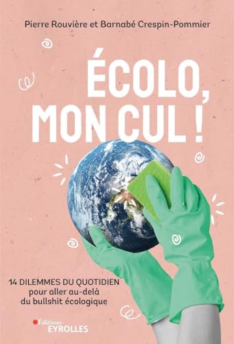 Ecolo, mon cul !: 14 dilemmes du quotidien pour aller au-delà du bullshit écologique von EYROLLES