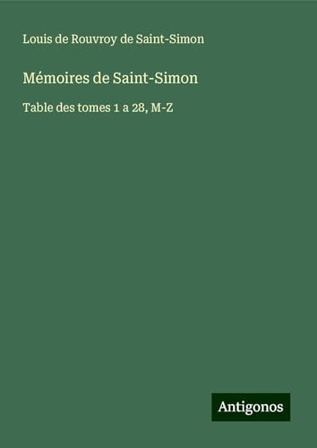 Mémoires de Saint-Simon: Table des tomes 1 a 28, M-Z Mémoires de Saint-Simon: Table des tomes 1 a 28, M-Z von Antigonos Verlag