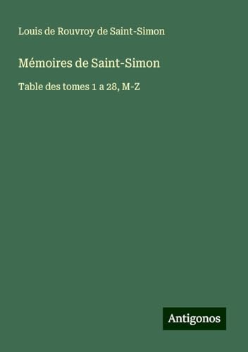 Mémoires de Saint-Simon: Table des tomes 1 a 28, M-Z Mémoires de Saint-Simon: Table des tomes 1 a 28, M-Z von Antigonos Verlag