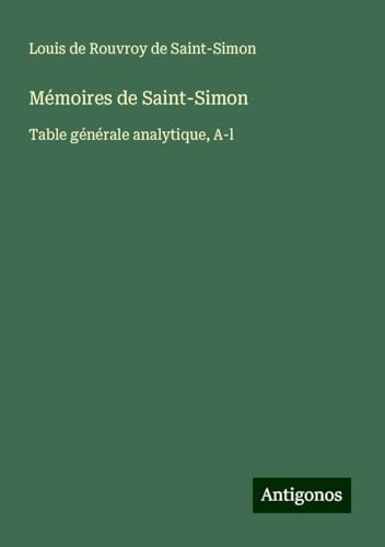 Mémoires de Saint-Simon: Table générale analytique, A-l Mémoires de Saint-Simon: Table générale analytique, A-l von Antigonos Verlag