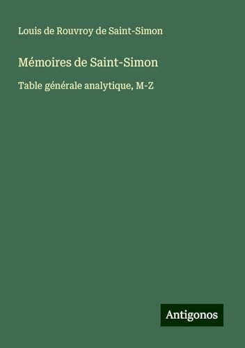 Mémoires de Saint-Simon: Table générale analytique, M-Z Mémoires de Saint-Simon: Table générale analytique, M-Z von Antigonos Verlag