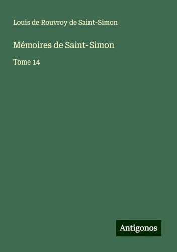 Mémoires de Saint-Simon: Tome 14 Mémoires de Saint-Simon: Tome 14 von Antigonos Verlag