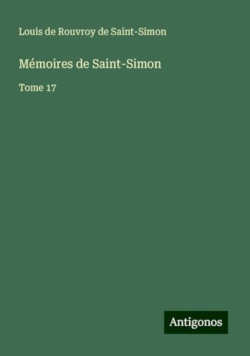 Mémoires de Saint-Simon: Tome 17 von Antigonos Verlag