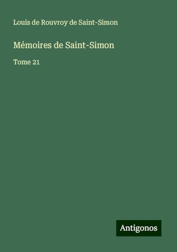 Mémoires de Saint-Simon: Tome 21 Mémoires de Saint-Simon: Tome 21 von Antigonos Verlag