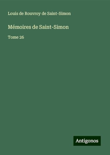 Mémoires de Saint-Simon: Tome 26 Mémoires de Saint-Simon: Tome 26 von Antigonos Verlag