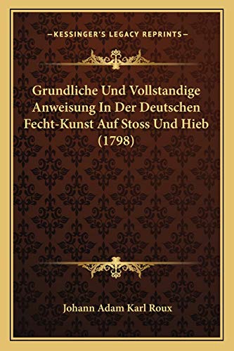 Grundliche Und Vollstandige Anweisung In Der Deutschen Fecht-Kunst Auf Stoss Und Hieb (1798) von Kessinger Publishing