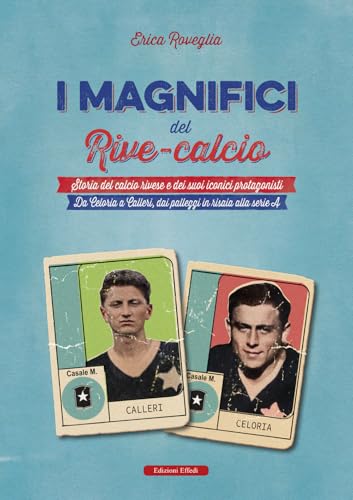 I magnifici del Rive Calcio. Storia del calcio rivese e dei suoi iconici protagonisti. Da Celoria a Calleri, dai palleggi in risaia alla serie A von Edizioni Effedì