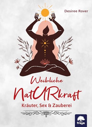 Weibliche Naturkraft: Kräuter, Sex & Zauberei von Freya