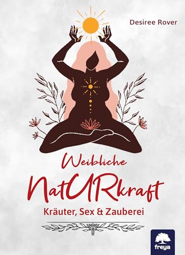 Weibliche Naturkraft: Kräuter, Sex & Zauberei