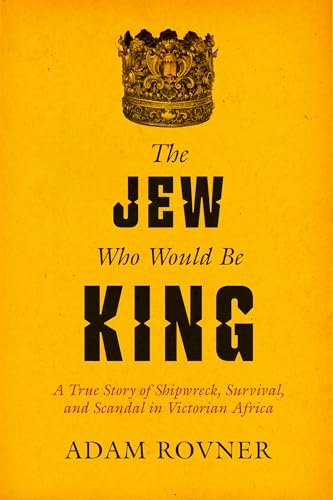 The Jew Who Would Be King: A True Story of Shipwreck, Survival, and Scandal in Victorian Africa von University of California Press