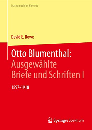 Otto Blumenthal: Ausgewählte Briefe und Schriften I: 1897-1918 (Mathematik im Kontext)