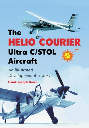 The Helio Courier Ultra C/STOL Aircraft: An Illustrated Developmental History von McFarland & Company