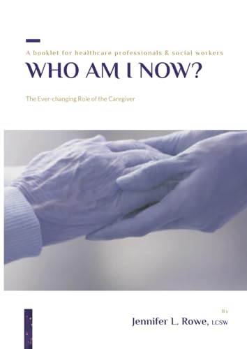 Who Am I Now? The Ever-changing Role of the Caregiver: A booklet for healthcare professionals & social workers