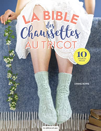 La bible des chaussettes au tricot: Tout ce que vous devez savoir pour tricoter des chaussettes