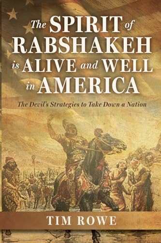 The Spirit of Rabshakeh is Alive and Well in America: The Devil's Strategies To Take Down A Nation von Timothy Rowe