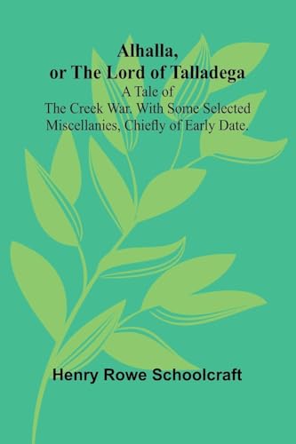Alhalla, or the Lord of Talladega: A Tale of the Creek War. With Some Selected Miscellanies, Chiefly of Early Date. von Alpha Edition
