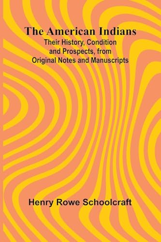 The American Indians; Their History, Condition and Prospects, from Original Notes and Manuscripts von Alpha Edition