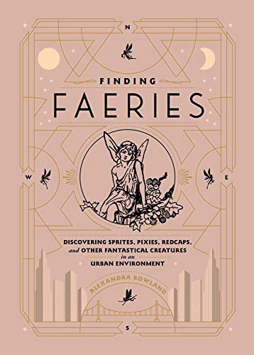 Finding Faeries: Discovering Sprites, Pixies, Redcaps, and Other Fantastical Creatures in an Urban Environment Finding Faeries: Discovering Sprites, Pixies, Redcaps, and Other Fantastical Creatures in an Urban Environment