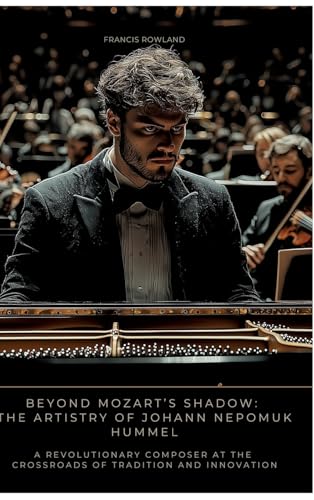 Beyond Mozart’s Shadow: The Artistry of Johann Nepomuk Hummel: A Revolutionary Composer at the Crossroads of Tradition and Innovation Beyond Mozart’s Shadow: The Artistry of Johann Nepomuk Hummel: A Revolutionary Composer at the Crossroads of Tradition and Innovation von tredition