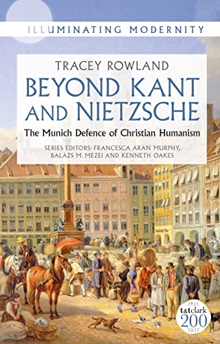 Beyond Kant and Nietzsche: The Munich Defence of Christian Humanism (Illuminating Modernity) von T&T Clark
