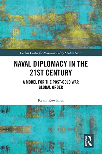 Naval Diplomacy in 21st Century: A Model for the Post-cold War Global Order (Corbett Centre for Maritime Policy Studies)