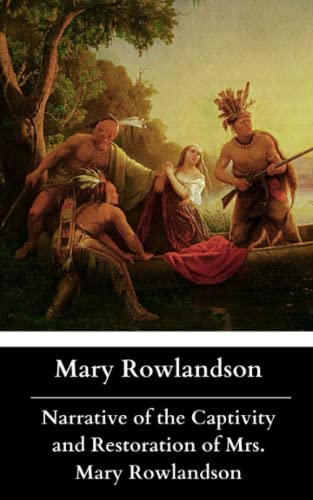 Narrative of the Captivity and Restoration of Mrs. Mary Rowlandson: Also Known as, The Sovereignty and Goodness of God, is a 1682 Classic ... Experience as a Captive. (Annotated) von Independently published