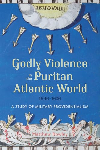 Godly Violence in the Puritan Atlantic World: A Study of Military Providentialism, 1636–1676 von Boydell Press