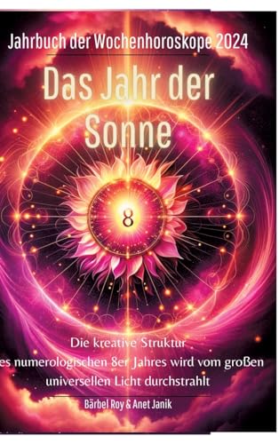 2024 - Das Jahr der Sonne: Die kreative Struktur des numerologischen 8er Jahres wird vom großen universellen Licht durchstrahlt. (Jahrbuch der Wochenhoroskope)