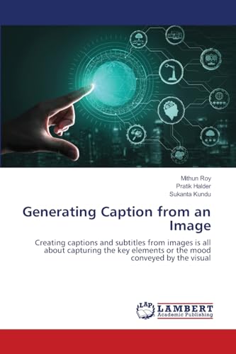 Generating Caption from an Image: Creating captions and subtitles from images is all about capturing the key elements or the mood conveyed by the visual von LAP LAMBERT Academic Publishing