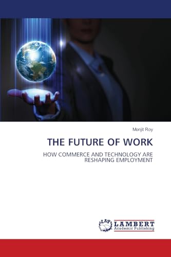THE FUTURE OF WORK: HOW COMMERCE AND TECHNOLOGY ARE RESHAPING EMPLOYMENT von LAP LAMBERT Academic Publishing