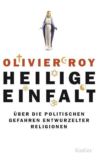 Heilige Einfalt: Über die politischen Gefahren entwurzelter Religionen