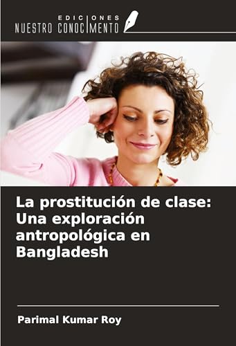 La prostitución de clase: Una exploración antropológica en Bangladesh von Ediciones Nuestro Conocimiento