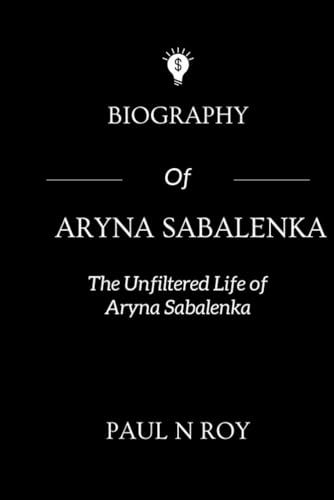Biography Of Aryna Sabalenka: The Unfiltered Life of Aryna Sabalenka (Biographies, Band 8) von Independently published