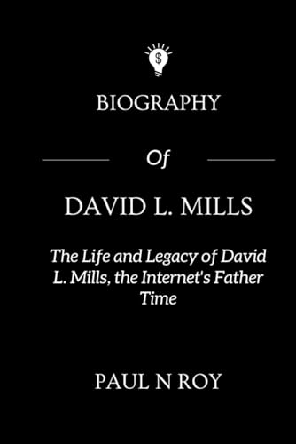 Biography Of David L Mills: The Life and Legacy of David L. Mills, the Internet's Father Time von Independently published