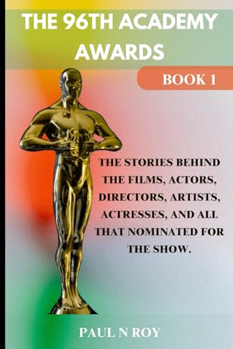 The 96th Academy Awards Book 1: The Stories Behind the Films, Actors, Directors, Artists, Actresses, And All that Nominated For The Show.