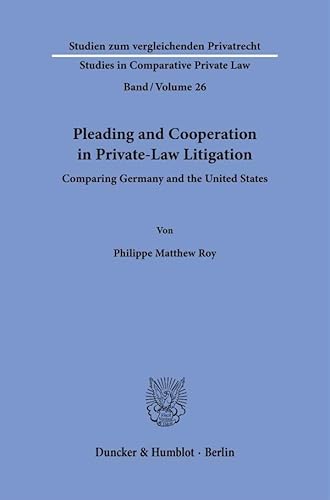 Pleading and Cooperation in Private-Law Litigation: Comparing Germany and the United States (Studien zum vergleichenden Privatrecht - Studies in Comparative Private Law) von Duncker & Humblot
