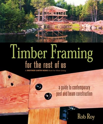 Timber Framing for the Rest of Us: A Guide to Contemporary Post and Beam Construction (Mother Earth News Wiser Living Series, 12)