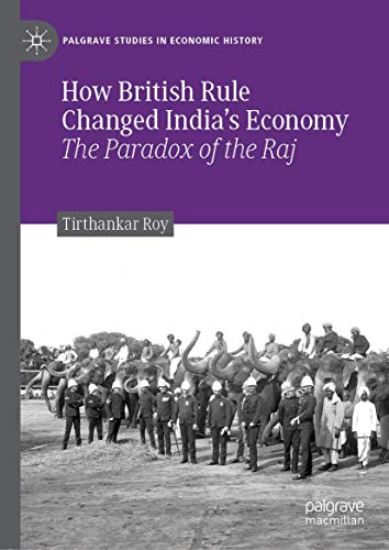 How British Rule Changed India’s Economy: The Paradox of the Raj (Palgrave Studies in Economic History)