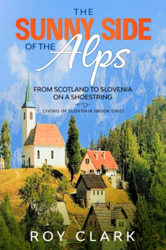 The Sunny Side of the Alps: From Scotland to Slovenia on a Shoestring (Living in Slovenia, Band 1)