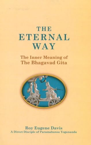 The Eternal Way: The Inner Meaning of the Bhagavad Gita : A New, Comprehensive Commentary in the Light of Kriya Yoga by a Direct Disciple of Paramahansa Yogananda
