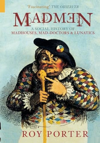 Madmen: A Social History of Madhouses, Mad-doctors & Lunatics