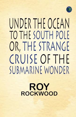 Under the Ocean to the South Pole; Or, the Strange Cruise of the Submarine Wonder
