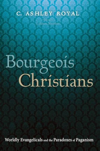 Bourgeois Christians: Worldly Evangelicals and the Paradoxes of Paganism von Wipf and Stock