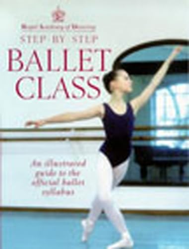 Royal Academy Of Dancing Step By Step Ballet Class: Step by Step Ballet Class : An Illustrated Guide to the Official Ballet Syllabus von Random House UK