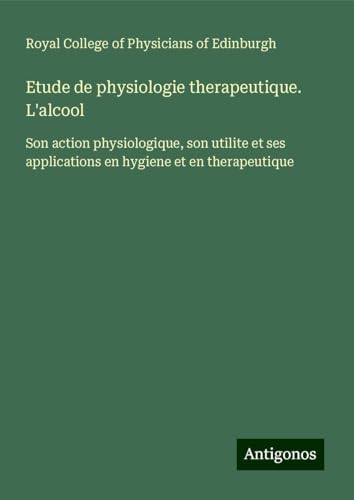 Etude de physiologie therapeutique. L'alcool: Son action physiologique, son utilite et ses applications en hygiene et en therapeutique von Antigonos Verlag