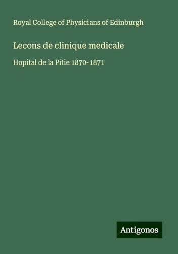 Lecons de clinique medicale: Hopital de la Pitie 1870-1871 von Antigonos Verlag