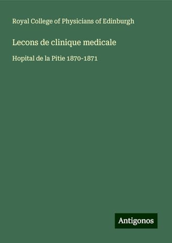 Lecons de clinique medicale: Hopital de la Pitie 1870-1871 von Antigonos Verlag