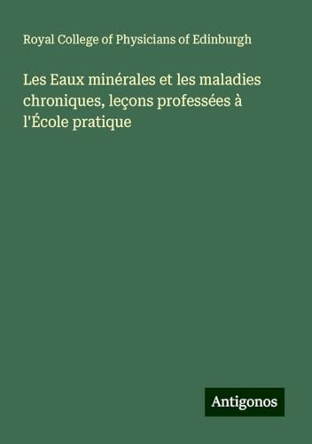 Les Eaux minérales et les maladies chroniques, leçons professées à l'École pratique von Antigonos Verlag